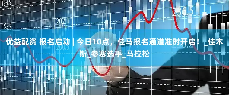优益配资 报名启动 | 今日10点，佳马报名通道准时开启！_佳木斯_参赛选手_马拉松