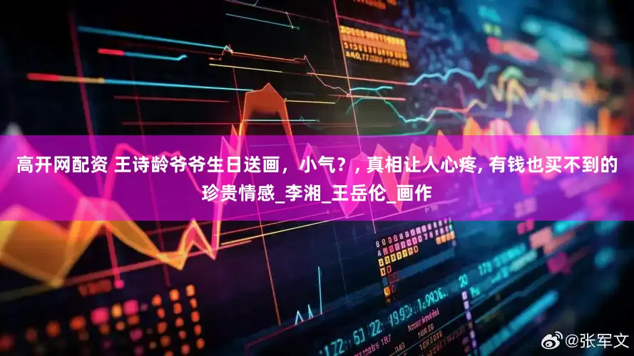 高开网配资 王诗龄爷爷生日送画，小气？, 真相让人心疼, 有钱也买不到的珍贵情感_李湘_王岳伦_画作