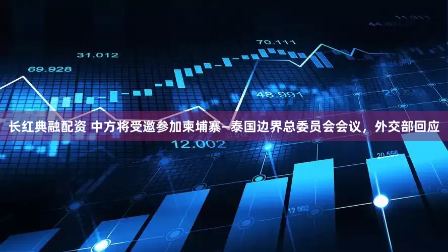 长红典融配资 中方将受邀参加柬埔寨—泰国边界总委员会会议，外交部回应
