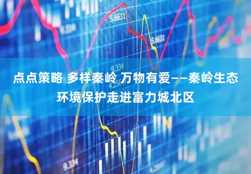 点点策略 多样秦岭 万物有爱——秦岭生态环境保护走进富力城北区