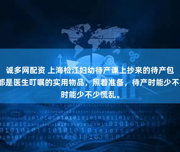 诚多网配资 上海松江妇幼待产课上抄来的待产包清单，都是医生叮嘱的实用物品，照着准备，待产时能少不少慌乱。