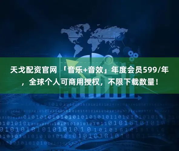 天戈配资官网 「音乐+音效」年度会员599/年，全球个人可商用授权，不限下载数量！