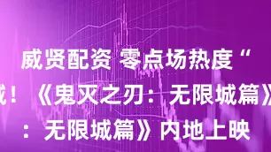 威贤配资 零点场热度“引爆”影城！《鬼灭之刃：无限城篇》内地上映