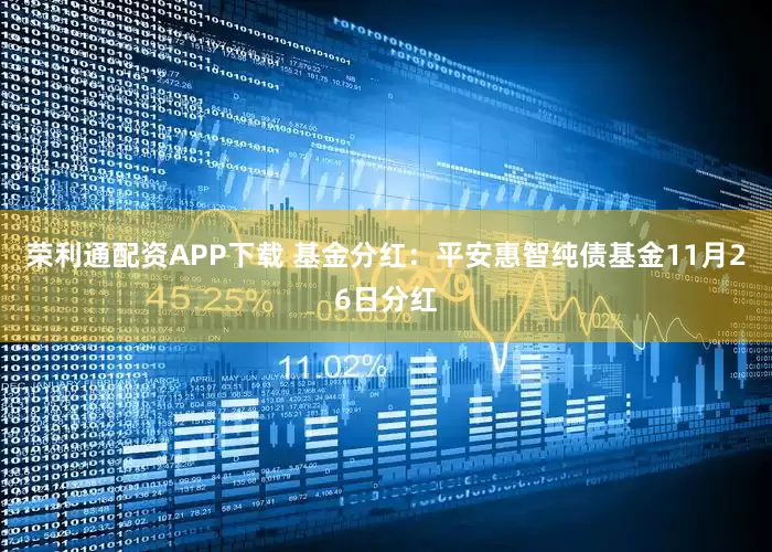 荣利通配资APP下载 基金分红：平安惠智纯债基金11月26日分红