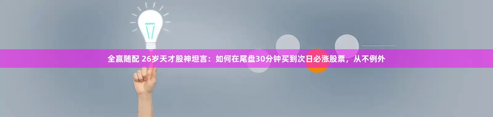 全赢随配 26岁天才股神坦言：如何在尾盘30分钟买到次日必涨股票，从不例外
