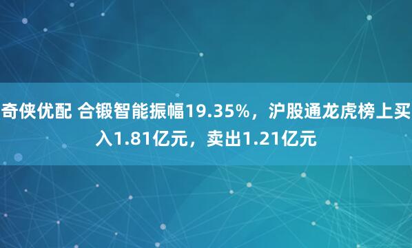 奇侠优配 合锻智能振幅19.35%，沪股通龙虎榜上买入1.81亿元，卖出1.21亿元