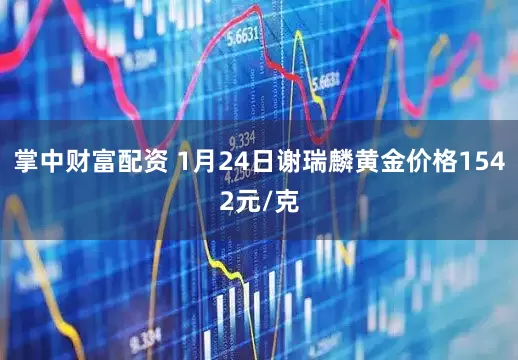 掌中财富配资 1月24日谢瑞麟黄金价格1542元/克