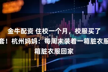 金牛配资 住校一个月，校服买了七八套！杭州妈妈：每周末装着一箱脏衣服回家