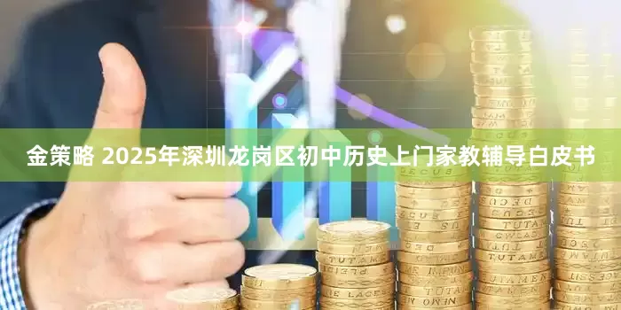 金策略 2025年深圳龙岗区初中历史上门家教辅导白皮书