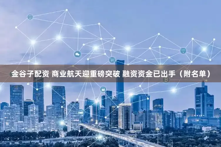 金谷子配资 商业航天迎重磅突破 融资资金已出手（附名单）